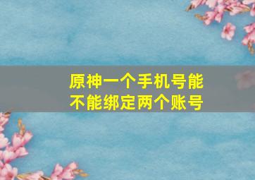 原神一个手机号能不能绑定两个账号