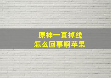 原神一直掉线怎么回事啊苹果