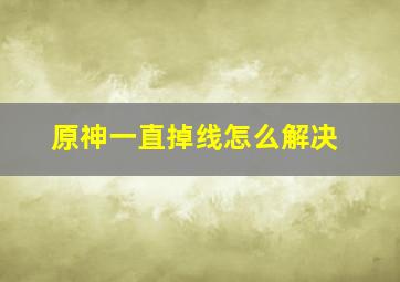 原神一直掉线怎么解决