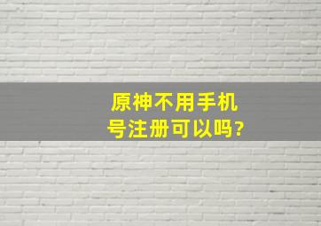 原神不用手机号注册可以吗?