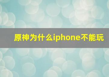 原神为什么iphone不能玩