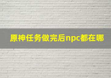 原神任务做完后npc都在哪