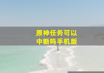 原神任务可以中断吗手机版