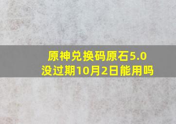 原神兑换码原石5.0没过期10月2日能用吗