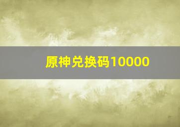 原神兑换码10000