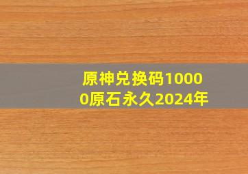 原神兑换码10000原石永久2024年