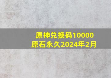 原神兑换码10000原石永久2024年2月