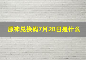 原神兑换码7月20日是什么