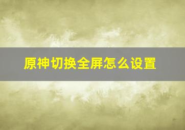 原神切换全屏怎么设置