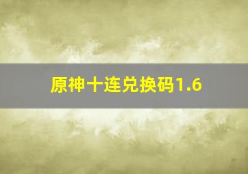 原神十连兑换码1.6