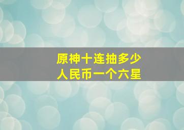 原神十连抽多少人民币一个六星