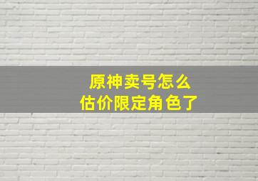 原神卖号怎么估价限定角色了