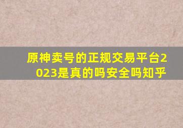 原神卖号的正规交易平台2023是真的吗安全吗知乎