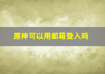 原神可以用邮箱登入吗