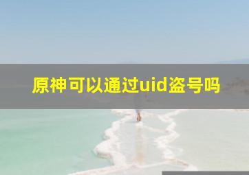 原神可以通过uid盗号吗