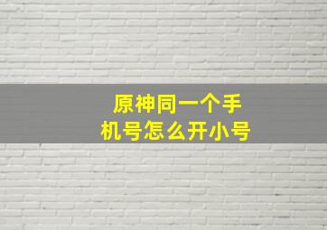 原神同一个手机号怎么开小号