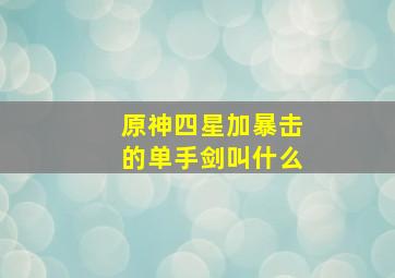 原神四星加暴击的单手剑叫什么