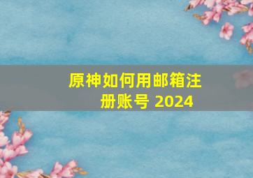 原神如何用邮箱注册账号 2024