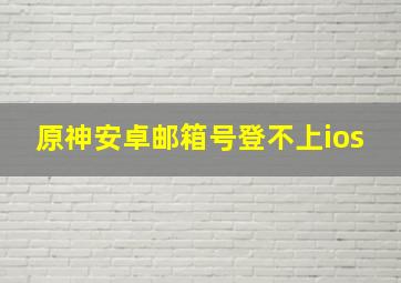 原神安卓邮箱号登不上ios