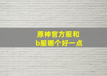 原神官方服和b服哪个好一点