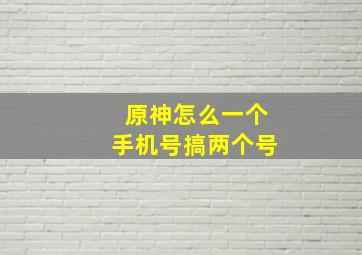 原神怎么一个手机号搞两个号