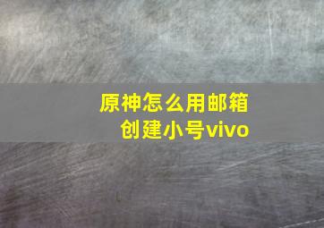 原神怎么用邮箱创建小号vivo