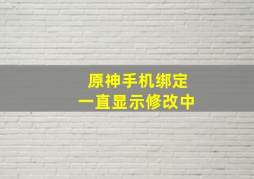 原神手机绑定一直显示修改中