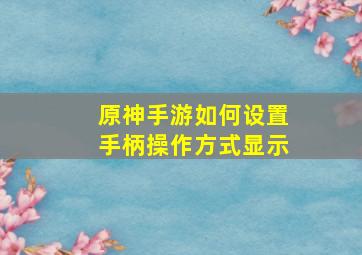 原神手游如何设置手柄操作方式显示