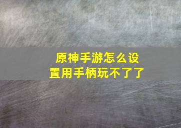 原神手游怎么设置用手柄玩不了了