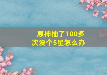 原神抽了100多次没个5星怎么办