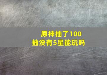 原神抽了100抽没有5星能玩吗