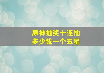 原神抽奖十连抽多少钱一个五星