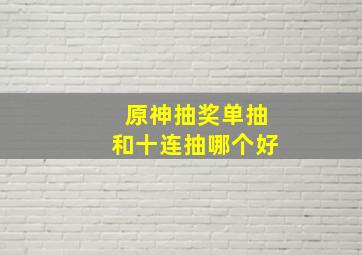 原神抽奖单抽和十连抽哪个好