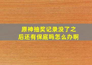 原神抽奖记录没了之后还有保底吗怎么办啊