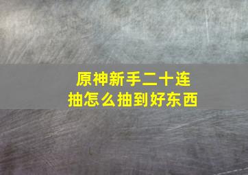 原神新手二十连抽怎么抽到好东西