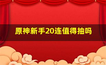 原神新手20连值得抽吗