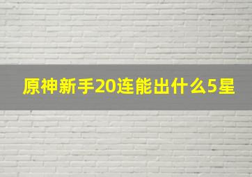 原神新手20连能出什么5星