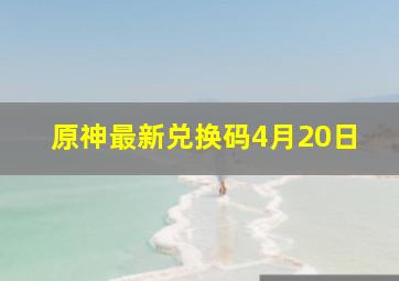 原神最新兑换码4月20日