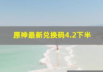 原神最新兑换码4.2下半