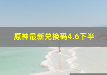 原神最新兑换码4.6下半