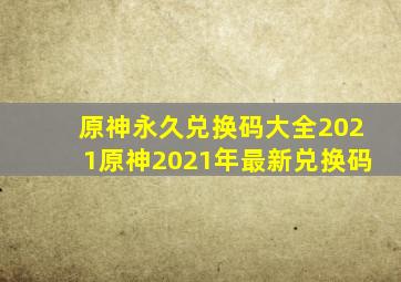 原神永久兑换码大全2021原神2021年最新兑换码