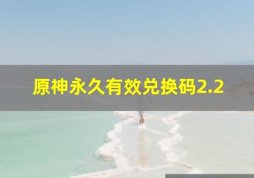 原神永久有效兑换码2.2