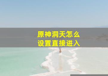 原神洞天怎么设置直接进入