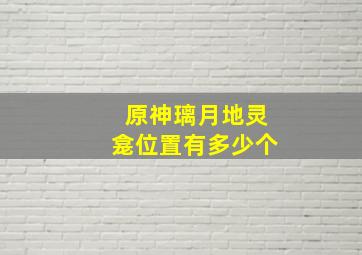 原神璃月地灵龛位置有多少个