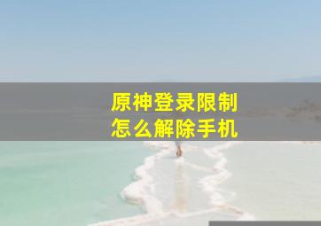 原神登录限制怎么解除手机