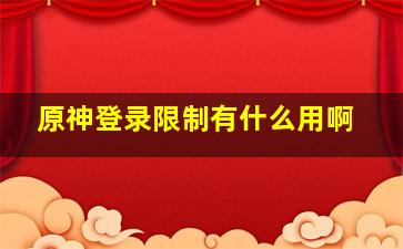 原神登录限制有什么用啊