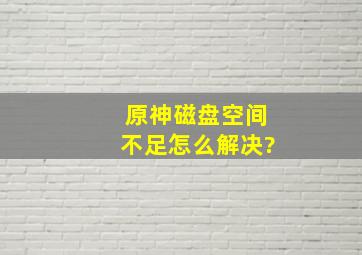 原神磁盘空间不足怎么解决?