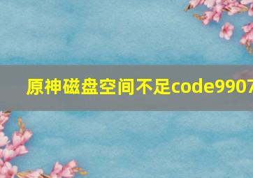 原神磁盘空间不足code9907