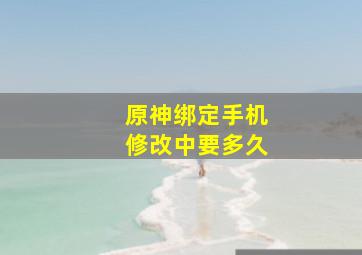 原神绑定手机修改中要多久