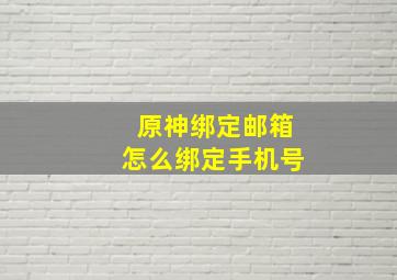 原神绑定邮箱怎么绑定手机号